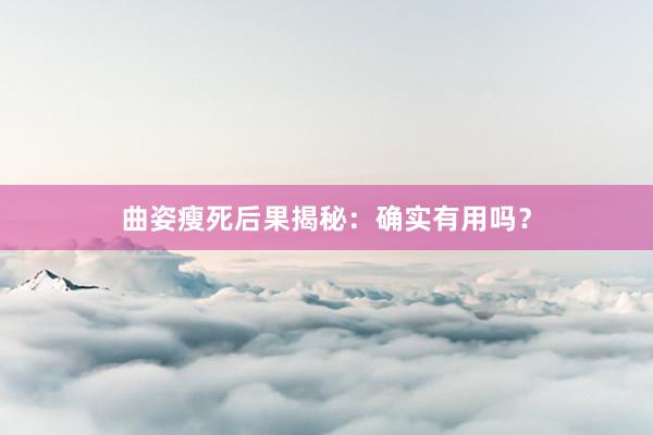 曲姿瘦死后果揭秘：确实有用吗？